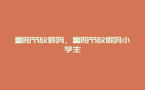 重阳节放假吗，重阳节放假吗小学生