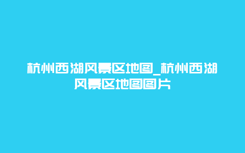 杭州西湖风景区地图_杭州西湖风景区地图图片