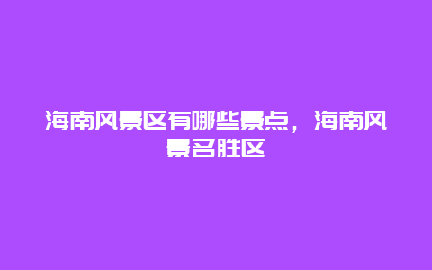 海南风景区有哪些景点，海南风景名胜区