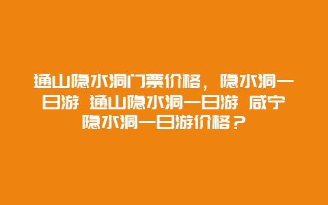 通山隐水洞门票价格，隐水洞一日游 通山隐水洞一日游 咸宁隐水洞一日游价格？