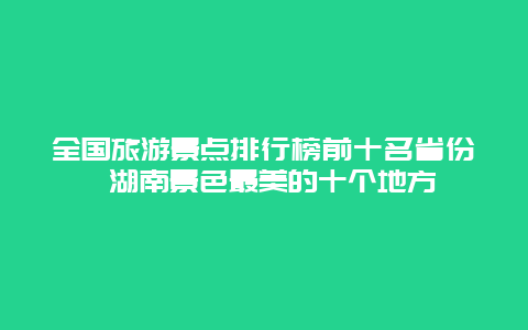 全国旅游景点排行榜前十名省份 湖南景色最美的十个地方