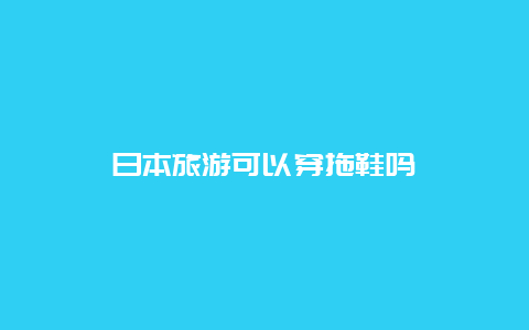 日本旅游可以穿拖鞋吗