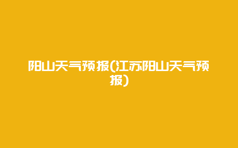 阳山天气预报，江苏阳山天气预报