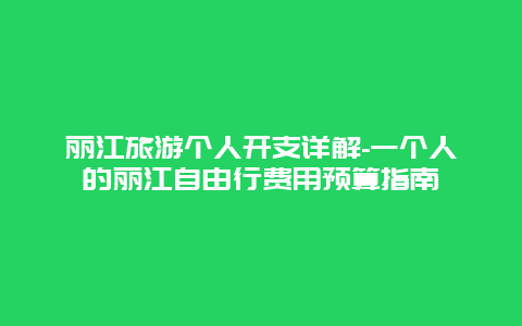 丽江旅游个人开支详解-一个人的丽江自由行费用预算指南