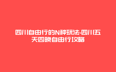 四川自由行的N种玩法-四川五天四晚自由行攻略