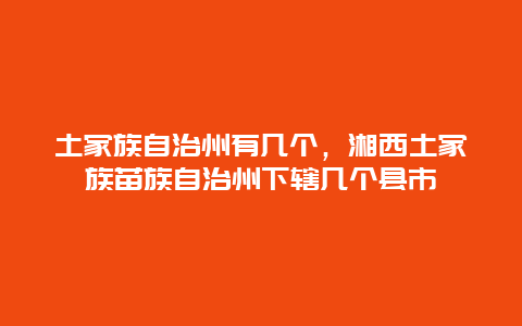 土家族自治州有几个，湘西土家族苗族自治州下辖几个县市