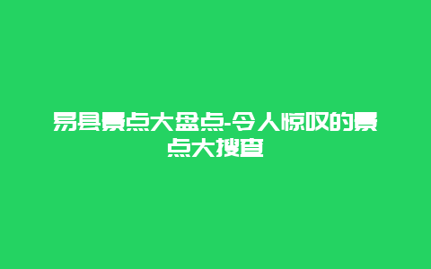 易县景点大盘点-令人惊叹的景点大搜查