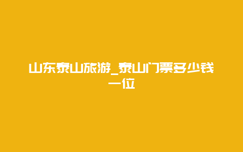 山东泰山旅游_泰山门票多少钱一位