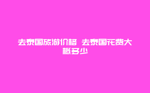 去泰国旅游价格 去泰国花费大概多少