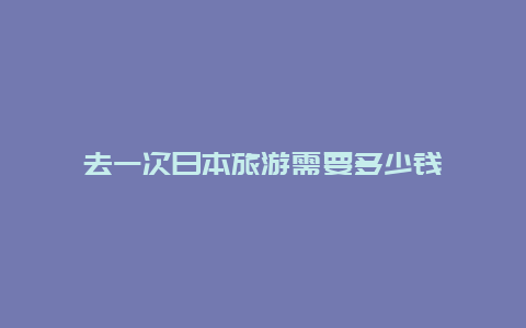 去一次日本旅游需要多少钱