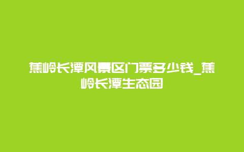 蕉岭长潭风景区门票多少钱_蕉岭长潭生态园