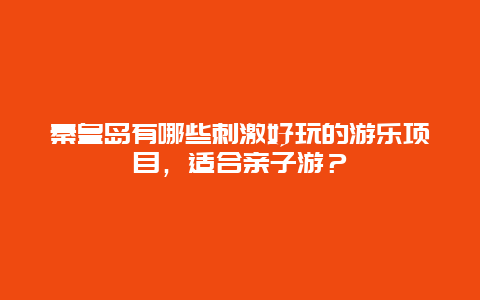 秦皇岛有哪些刺激好玩的游乐项目，适合亲子游？