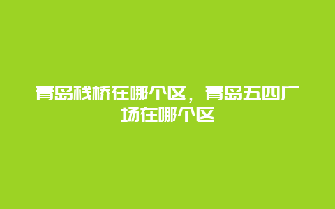 青岛栈桥在哪个区，青岛五四广场在哪个区