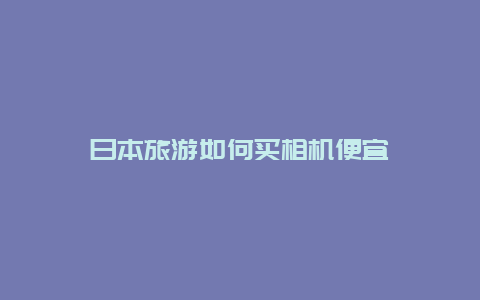 日本旅游如何买相机便宜