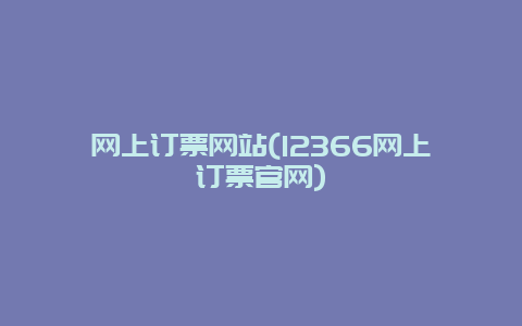 网上订票网站，12366网上订票官网