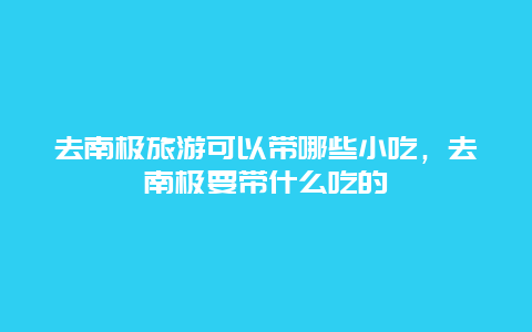 去南极旅游可以带哪些小吃，去南极要带什么吃的