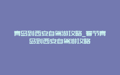 青岛到西安自驾游攻略_春节青岛到西安自驾游攻略