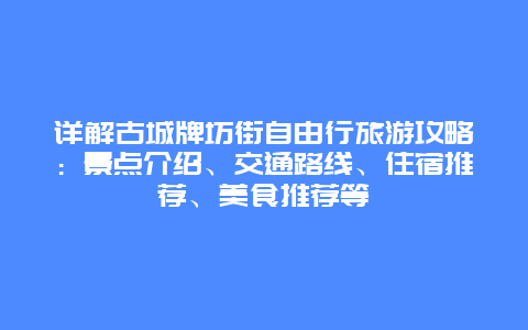 详解古城牌坊街自由行旅游攻略：景点介绍、交通路线、住宿推荐、美食推荐等