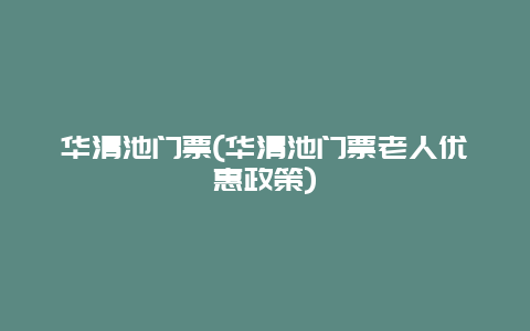 华清池门票，华清池门票老人优惠政策