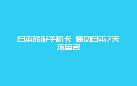 日本旅游手机卡 移动日本7天流量包