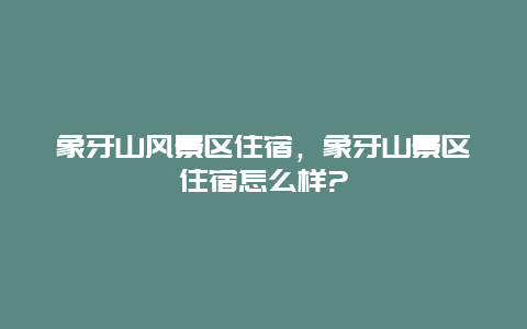 象牙山风景区住宿，象牙山景区住宿怎么样?