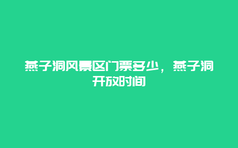 燕子洞风景区门票多少，燕子洞开放时间