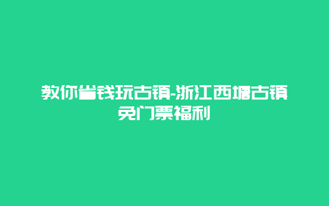 教你省钱玩古镇-浙江西塘古镇免门票福利