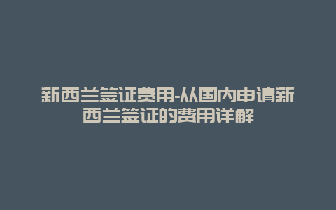 新西兰签证费用-从国内申请新西兰签证的费用详解