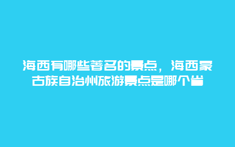 海西有哪些著名的景点，海西蒙古族自治州旅游景点是哪个省