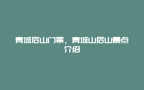 青城后山门票，青城山后山景点介绍