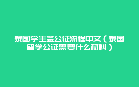 泰国学生签公证流程中文（泰国留学公证需要什么材料）