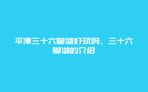 平潭三十六脚湖好玩吗，三十六脚湖的介绍