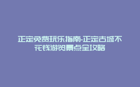 正定免费玩乐指南-正定古城不花钱游览景点全攻略