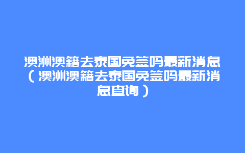 澳洲澳籍去泰国免签吗最新消息（澳洲澳籍去泰国免签吗最新消息查询）