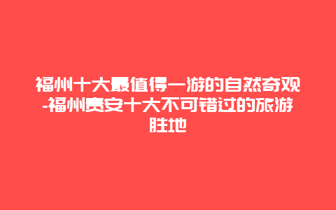 福州十大最值得一游的自然奇观-福州贵安十大不可错过的旅游胜地