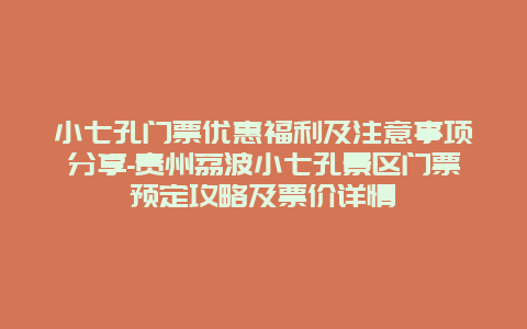 小七孔门票优惠福利及注意事项分享-贵州荔波小七孔景区门票预定攻略及票价详情