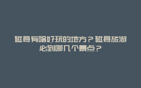 磁县有啥好玩的地方？磁县旅游必到哪几个景点？