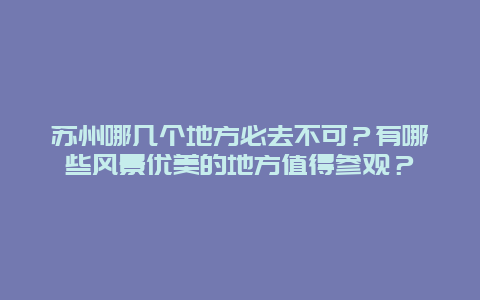 苏州哪几个地方必去不可？有哪些风景优美的地方值得参观？