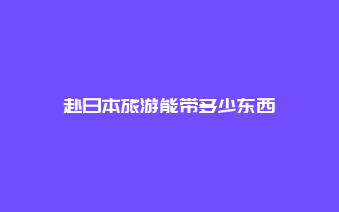 赴日本旅游能带多少东西