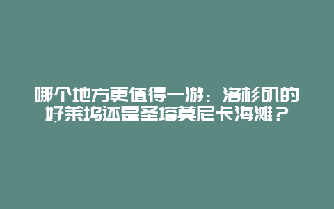 哪个地方更值得一游：洛杉矶的好莱坞还是圣塔莫尼卡海滩？