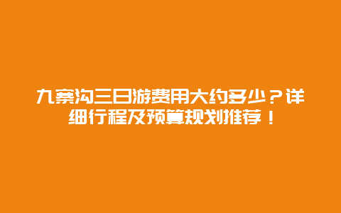 九寨沟三日游费用大约多少？详细行程及预算规划推荐！