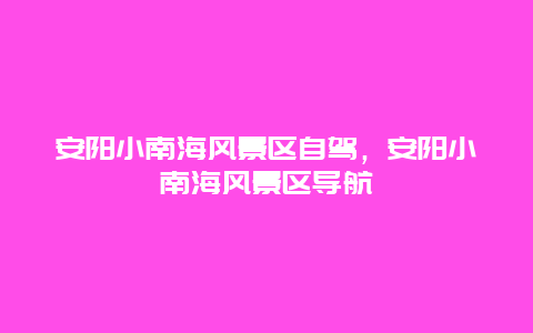 安阳小南海风景区自驾，安阳小南海风景区导航