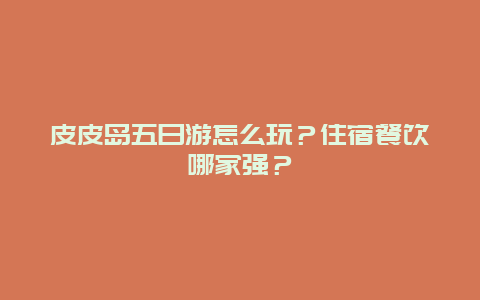 皮皮岛五日游怎么玩？住宿餐饮哪家强？