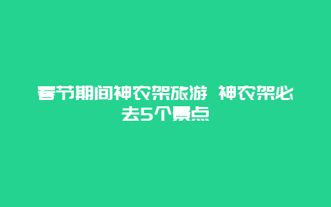 春节期间神农架旅游 神农架必去5个景点