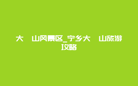 大沩山风景区_宁乡大沩山旅游攻略