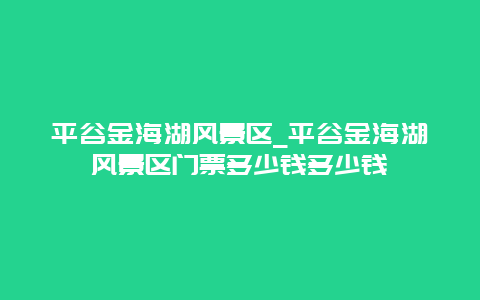 平谷金海湖风景区_平谷金海湖风景区门票多少钱多少钱