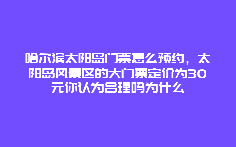 哈尔滨太阳岛门票怎么预约，太阳岛风景区的大门票定价为30元你认为合理吗为什么