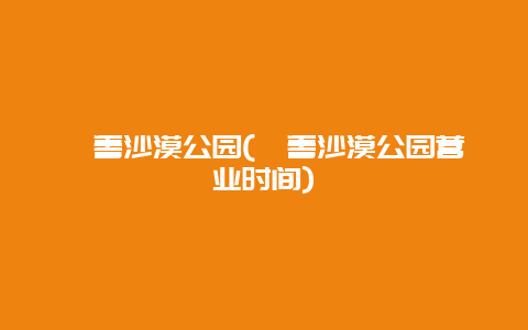 鄯善沙漠公园，鄯善沙漠公园营业时间