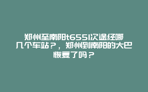 郑州至南阳t6551次途经哪几个车站？，郑州到南阳的大巴恢复了吗？