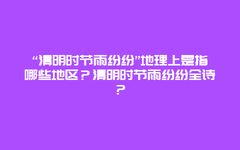 “清明时节雨纷纷”地理上是指哪些地区？清明时节雨纷纷全诗？